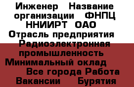 Инженер › Название организации ­ ФНПЦ ННИИРТ, ОАО › Отрасль предприятия ­ Радиоэлектронная промышленность › Минимальный оклад ­ 18 000 - Все города Работа » Вакансии   . Бурятия респ.